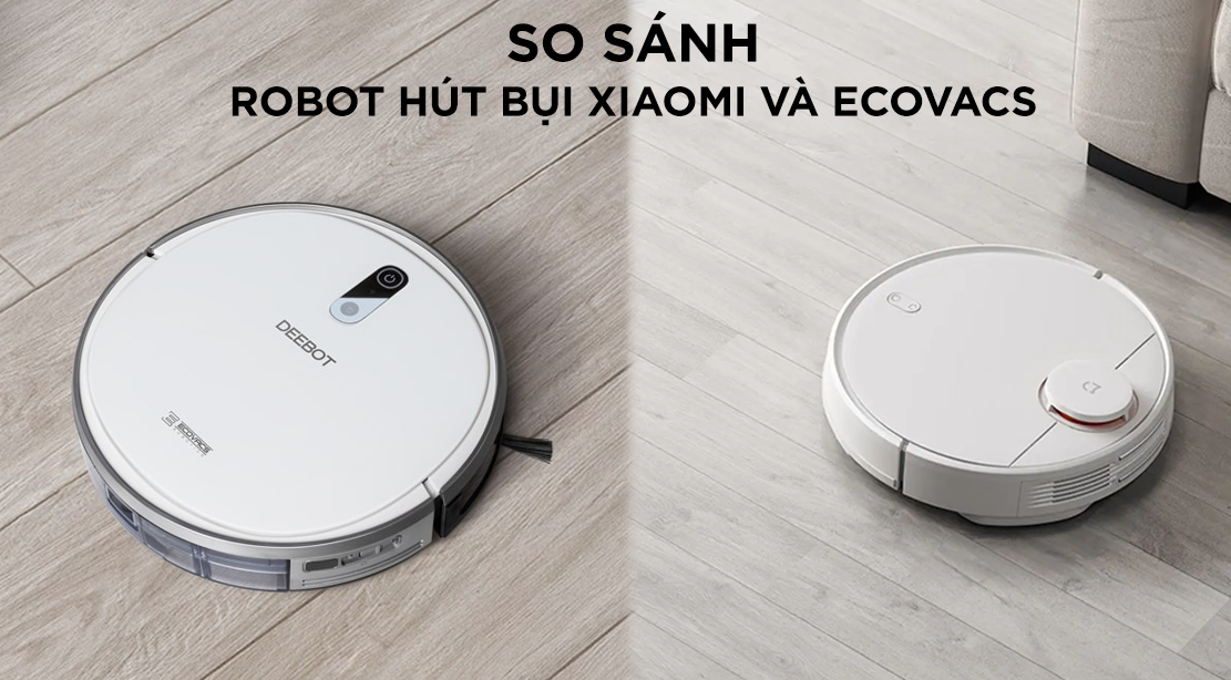 So sánh robot hút bụi Xiaomi và Ecovacs: Nên mua loại nào?